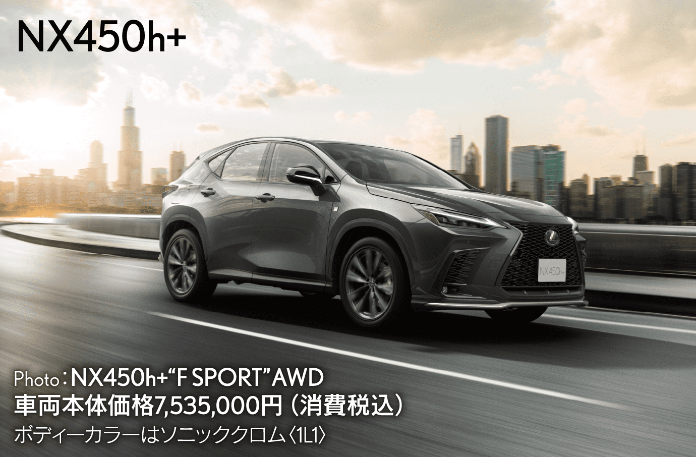 NX450h+ Photo：NX450h+“F SPORT”AWD 車両本体価格7,535,000円（消費税込）ボディーカラーはソニッククロム〈1L1〉